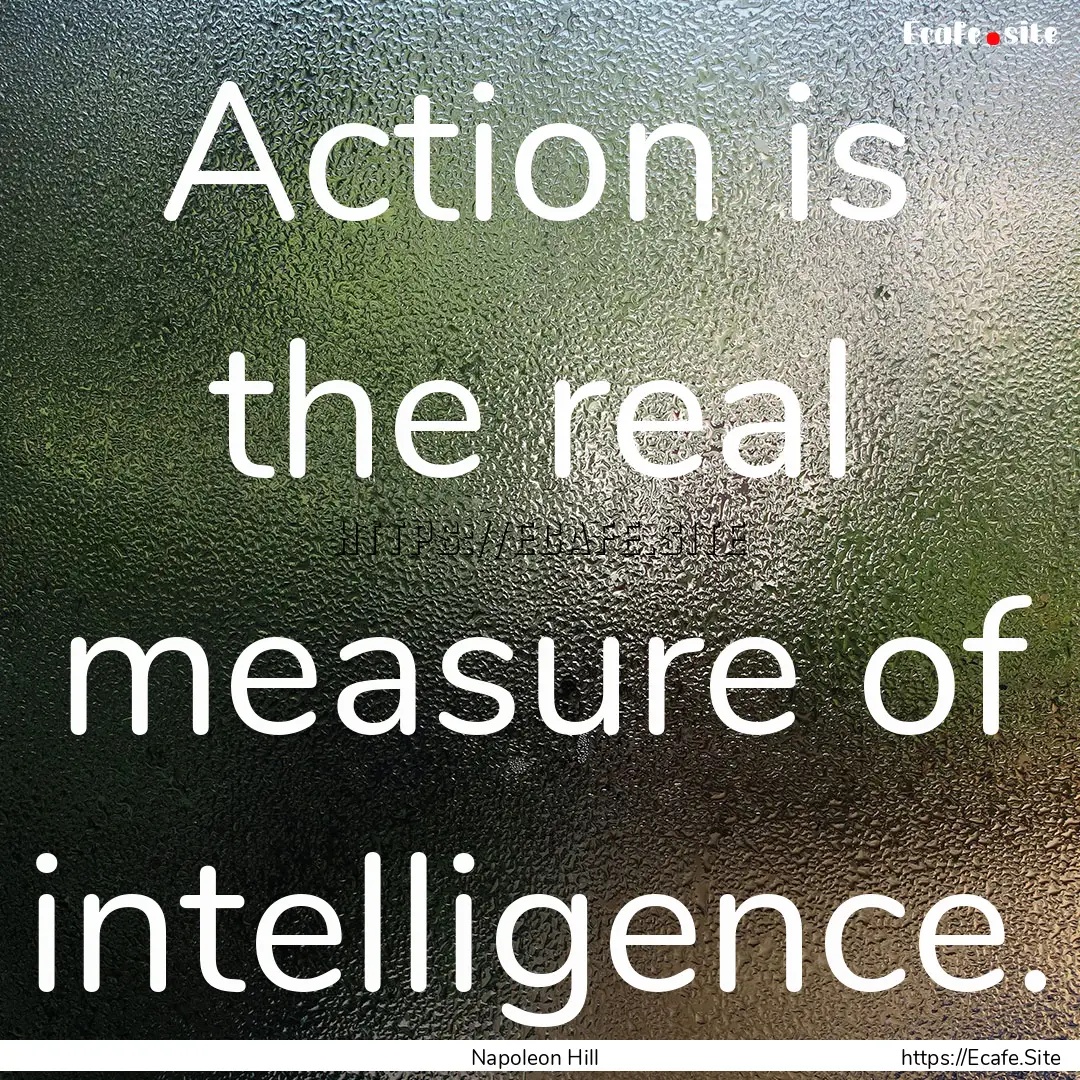 Action is the real measure of intelligence..... : Quote by Napoleon Hill