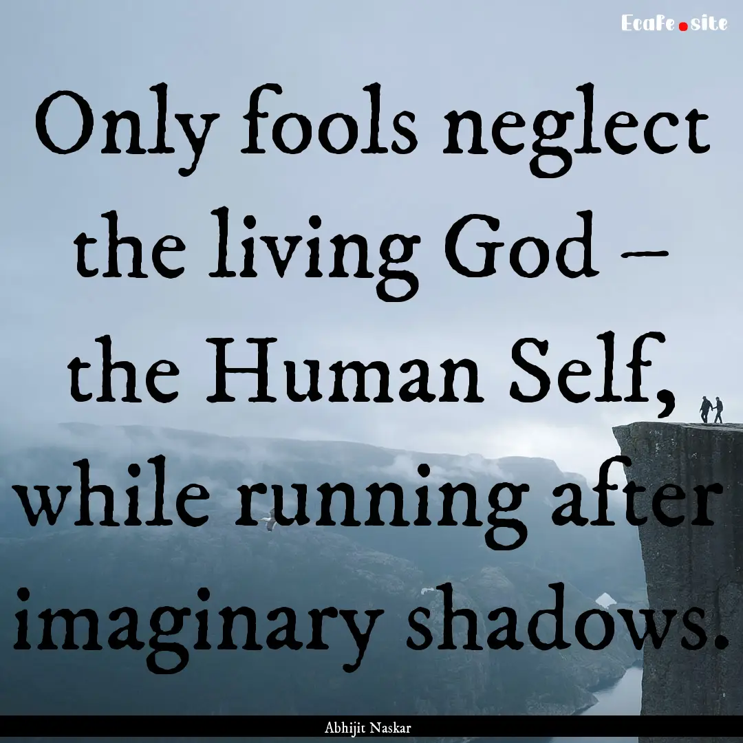 Only fools neglect the living God – the.... : Quote by Abhijit Naskar