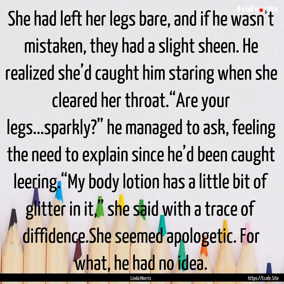 She had left her legs bare, and if he wasn’t.... : Quote by Linda Morris