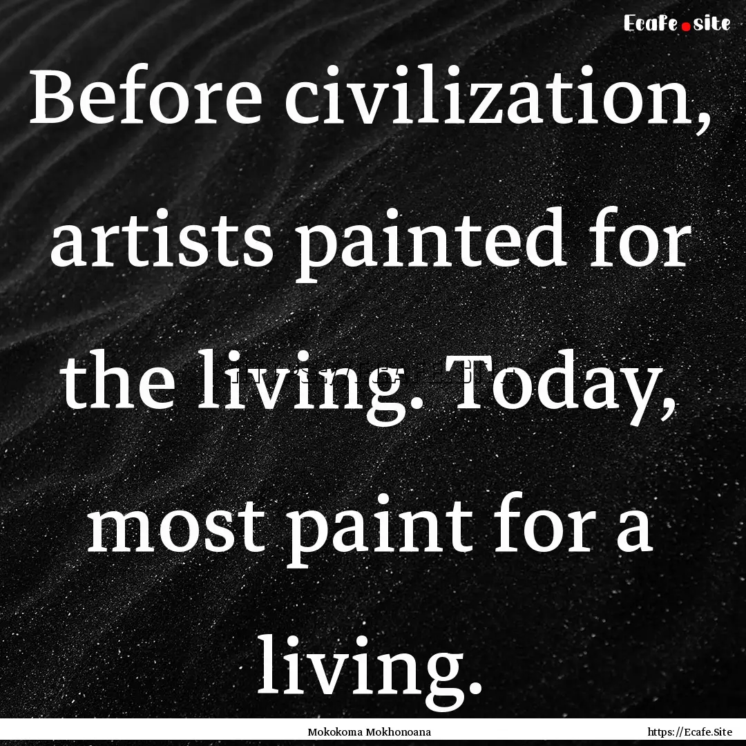 Before civilization, artists painted for.... : Quote by Mokokoma Mokhonoana