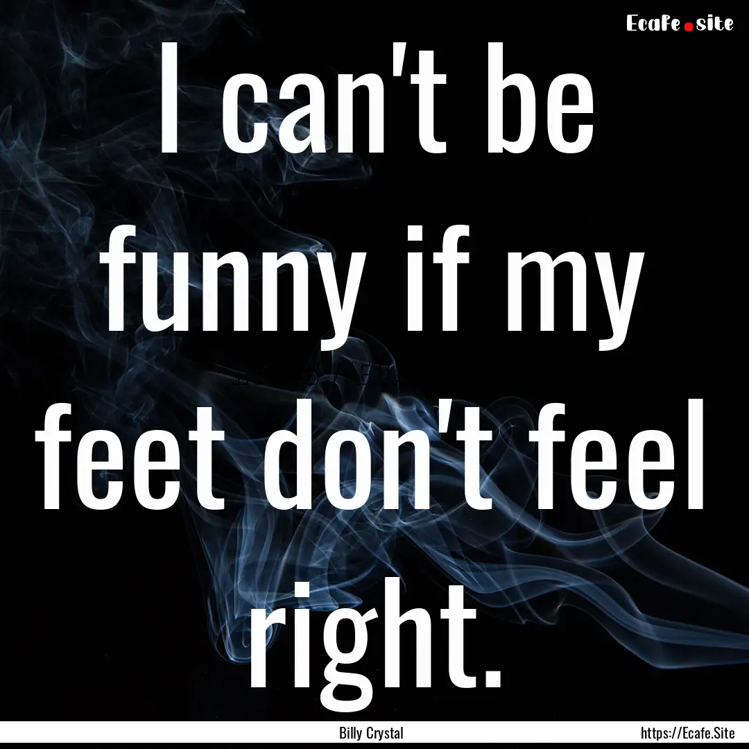 I can't be funny if my feet don't feel right..... : Quote by Billy Crystal