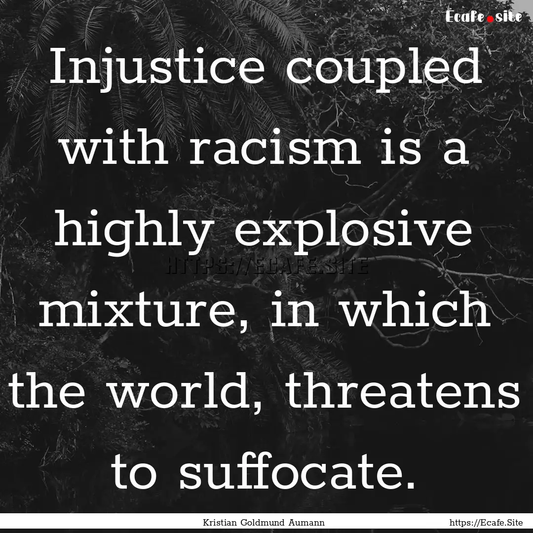 Injustice coupled with racism is a highly.... : Quote by Kristian Goldmund Aumann