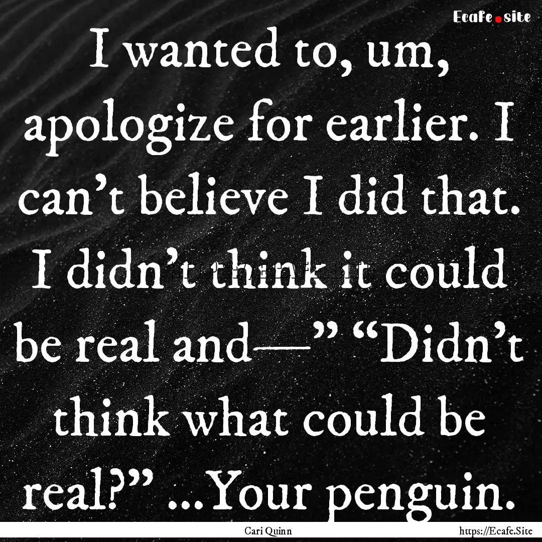 I wanted to, um, apologize for earlier. I.... : Quote by Cari Quinn