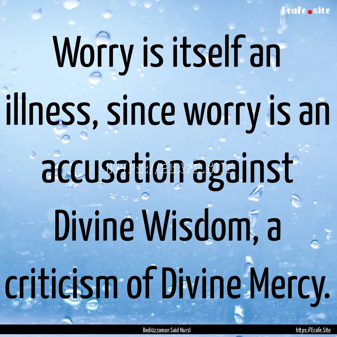 Worry is itself an illness, since worry is.... : Quote by Bediüzzaman Said Nursî