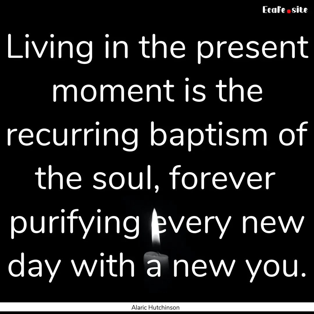 Living in the present moment is the recurring.... : Quote by Alaric Hutchinson