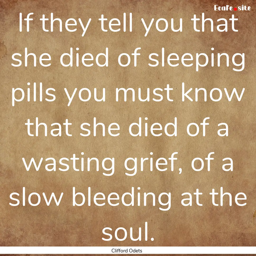 If they tell you that she died of sleeping.... : Quote by Clifford Odets