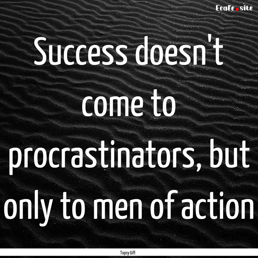 Success doesn't come to procrastinators,.... : Quote by Topsy Gift