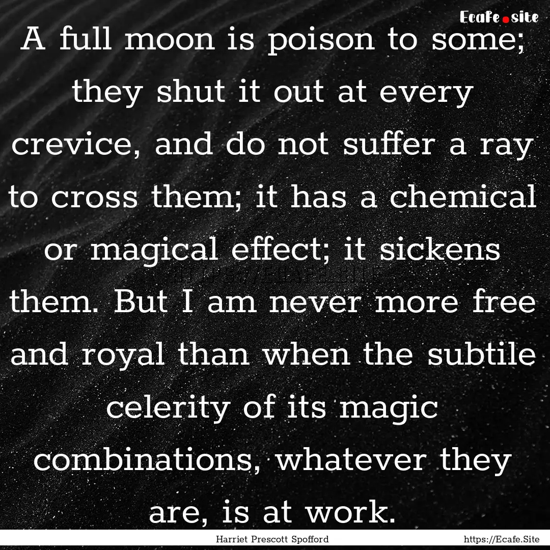 A full moon is poison to some; they shut.... : Quote by Harriet Prescott Spofford