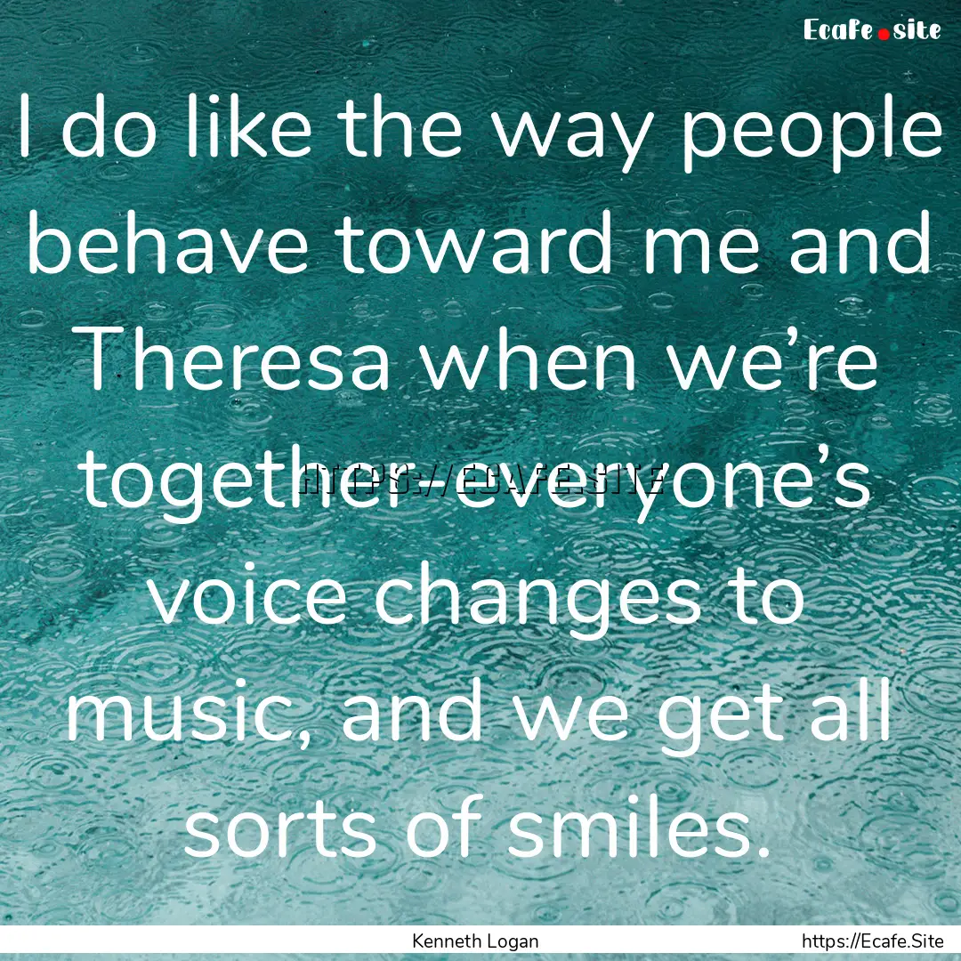 I do like the way people behave toward me.... : Quote by Kenneth Logan