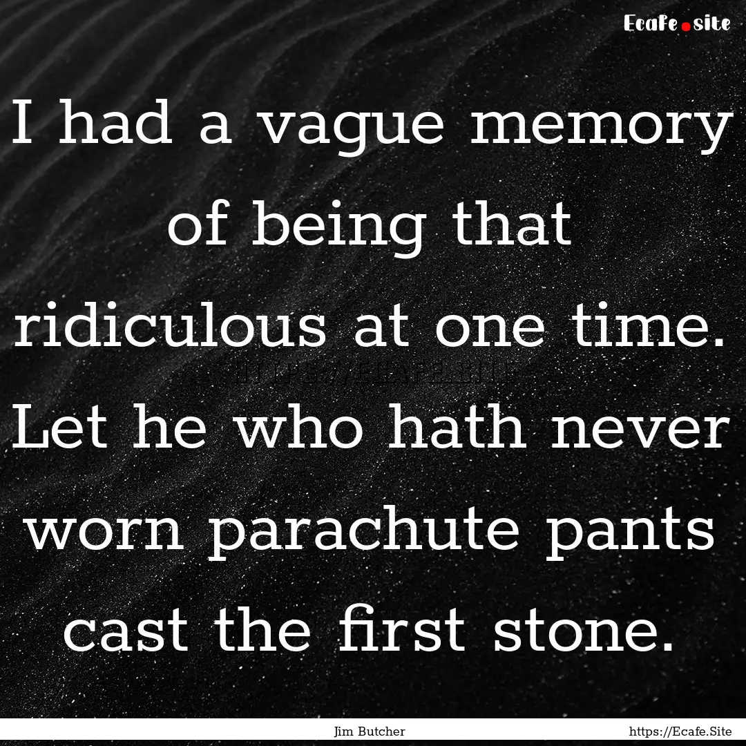 I had a vague memory of being that ridiculous.... : Quote by Jim Butcher