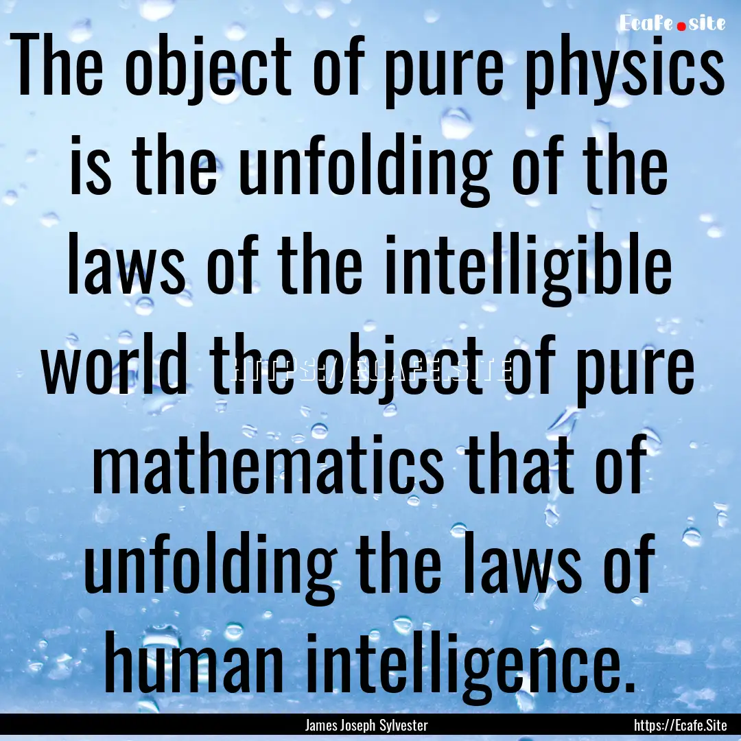 The object of pure physics is the unfolding.... : Quote by James Joseph Sylvester