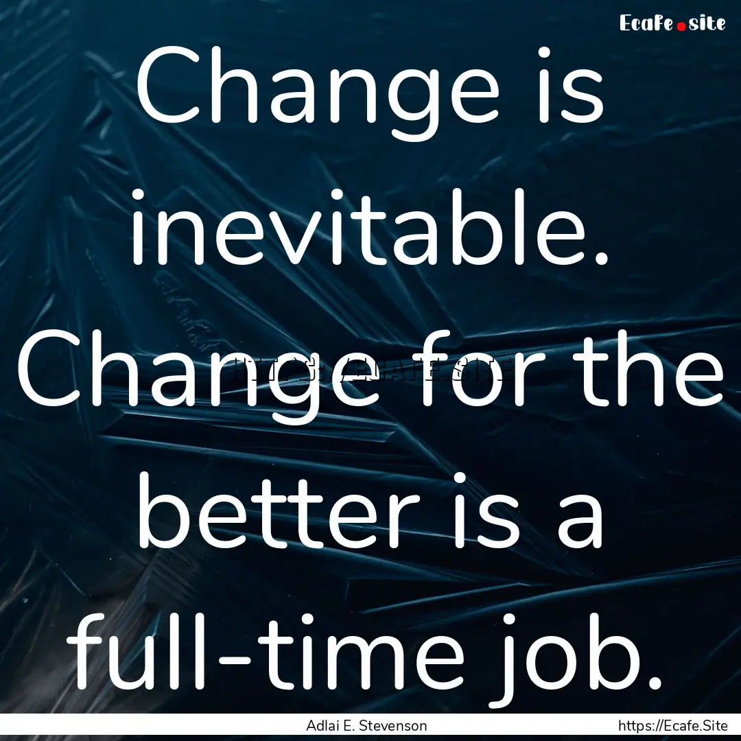 Change is inevitable. Change for the better.... : Quote by Adlai E. Stevenson