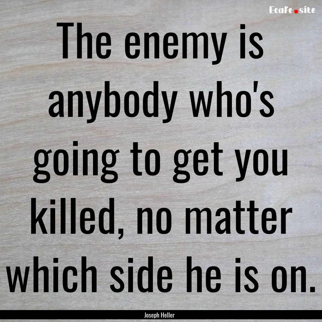 The enemy is anybody who's going to get you.... : Quote by Joseph Heller