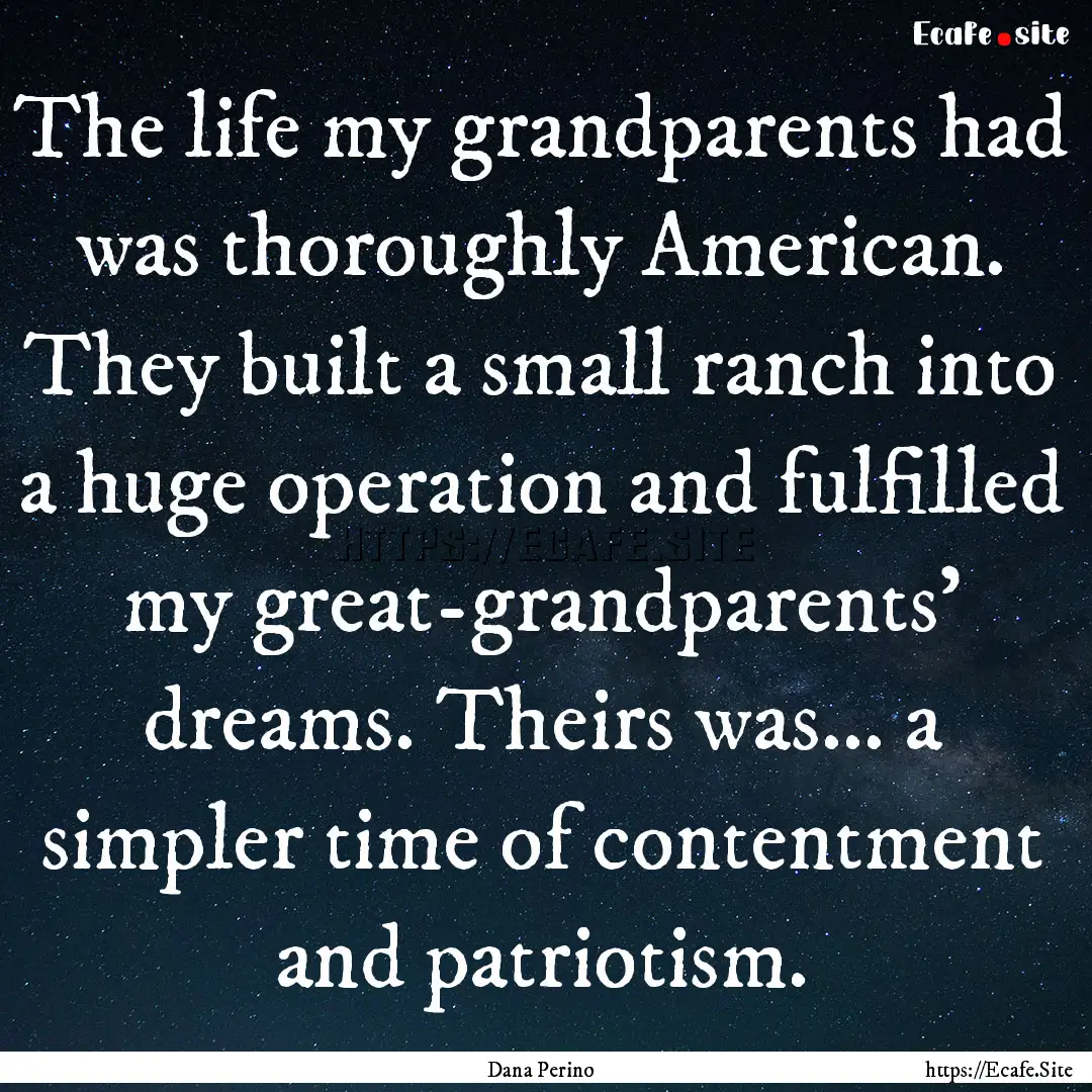 The life my grandparents had was thoroughly.... : Quote by Dana Perino