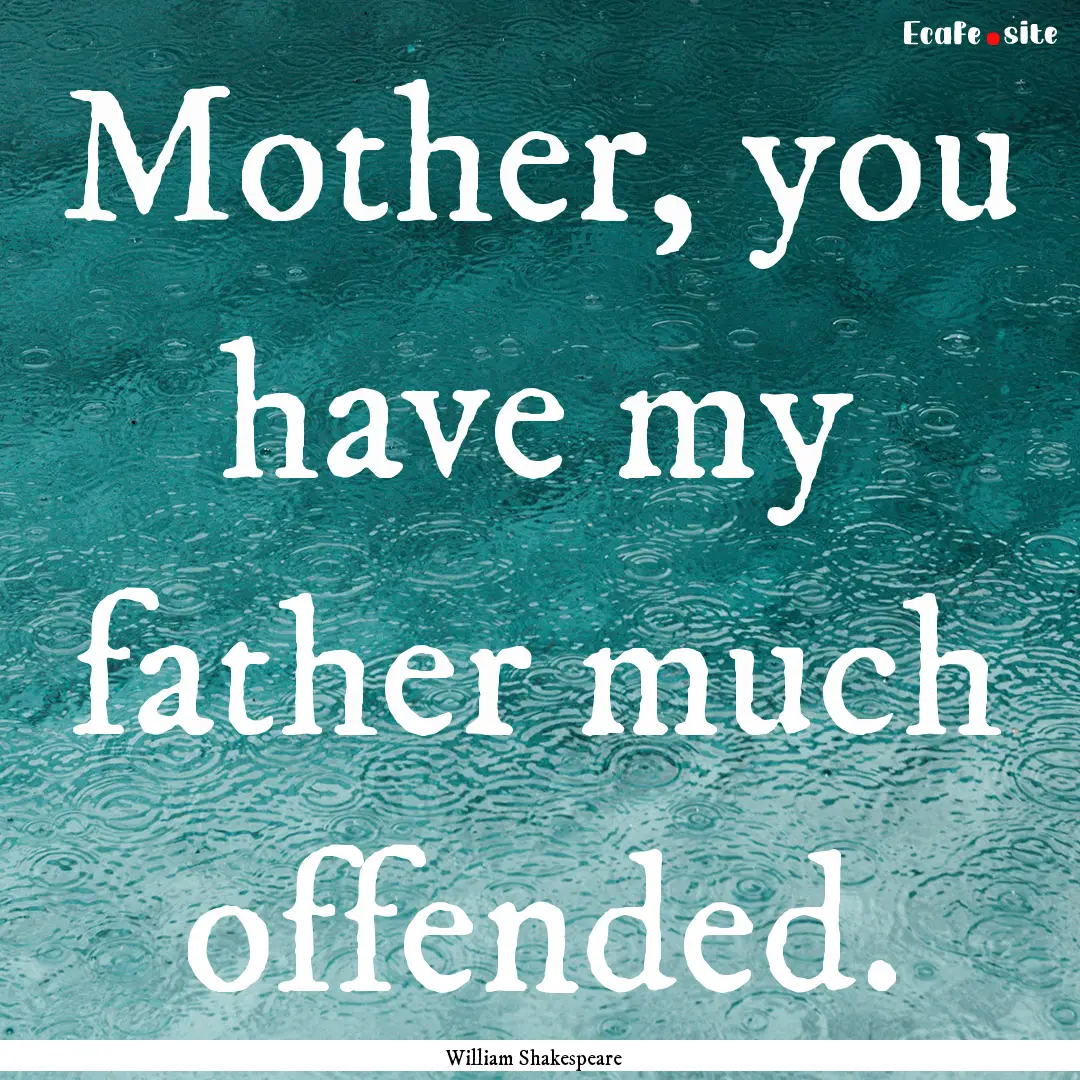 Mother, you have my father much offended..... : Quote by William Shakespeare