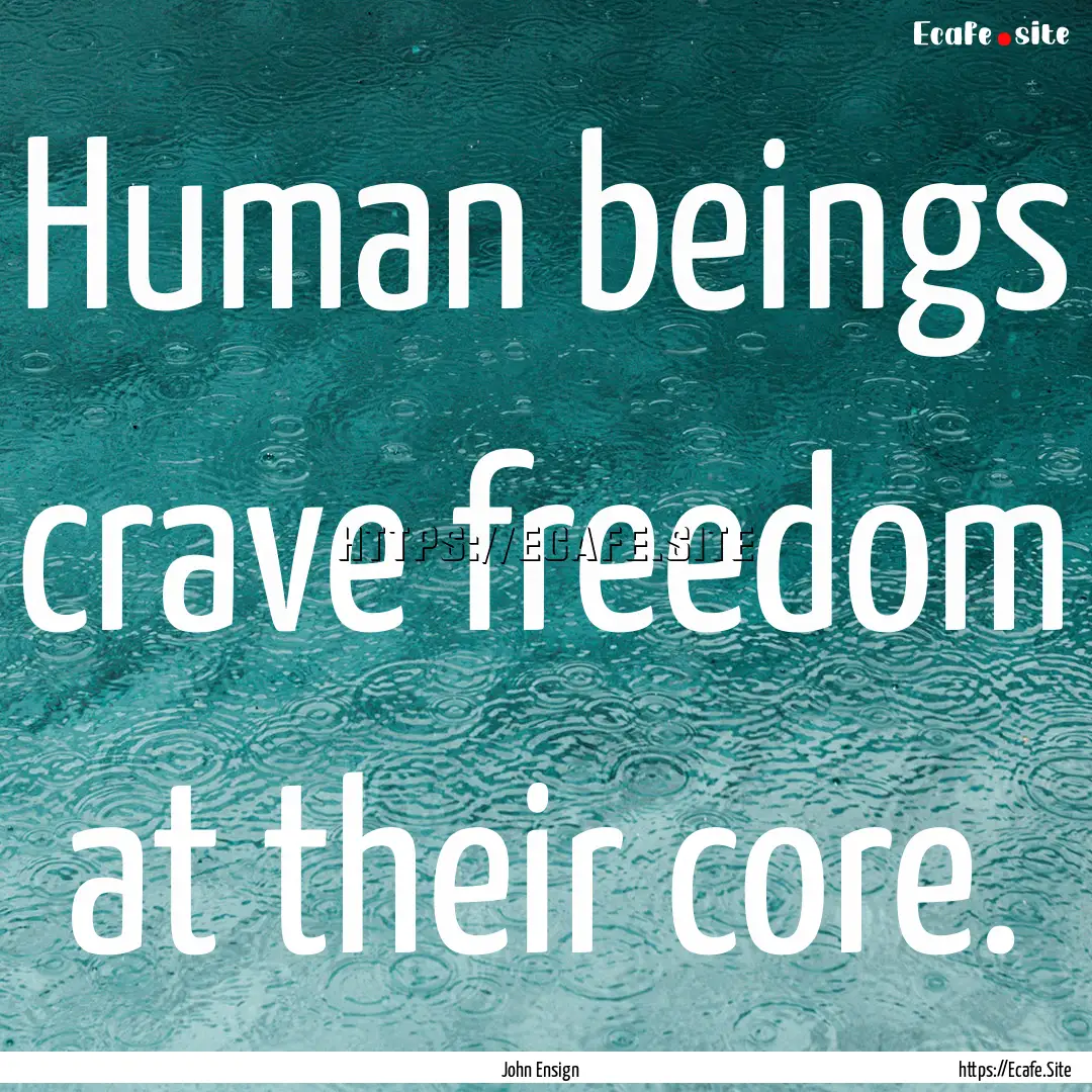 Human beings crave freedom at their core..... : Quote by John Ensign