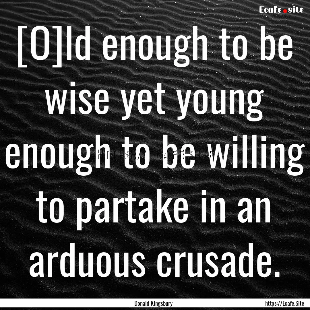 [O]ld enough to be wise yet young enough.... : Quote by Donald Kingsbury