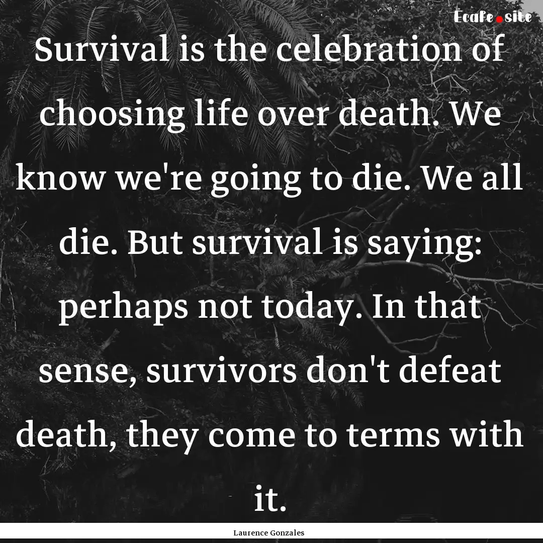 Survival is the celebration of choosing life.... : Quote by Laurence Gonzales