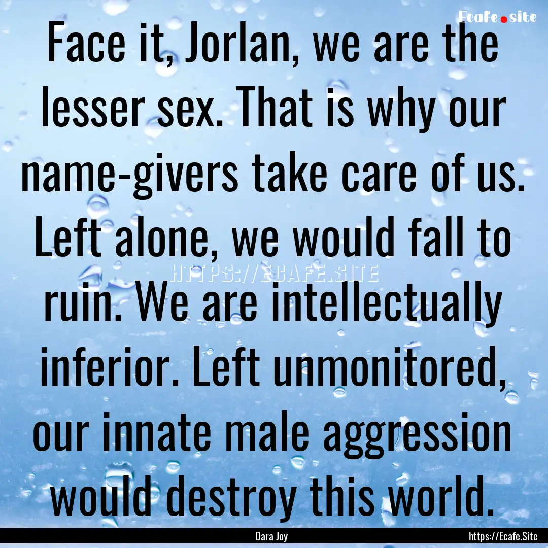 Face it, Jorlan, we are the lesser sex. That.... : Quote by Dara Joy