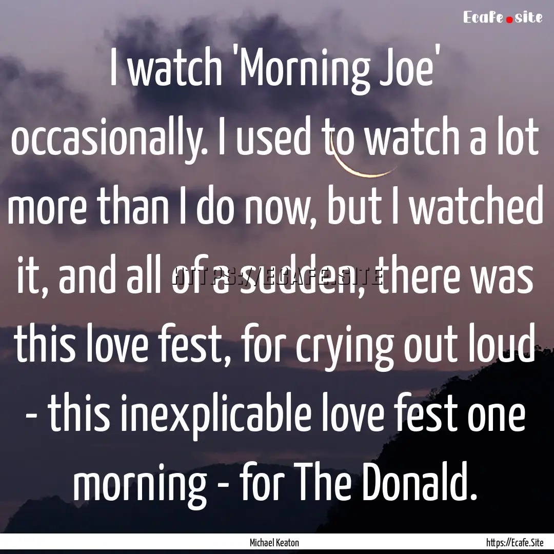 I watch 'Morning Joe' occasionally. I used.... : Quote by Michael Keaton