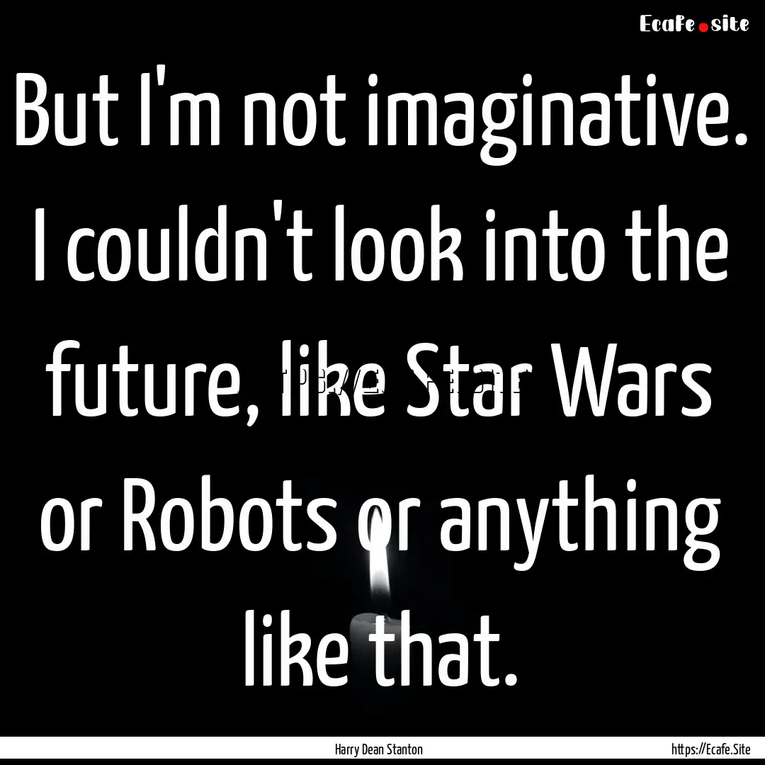 But I'm not imaginative. I couldn't look.... : Quote by Harry Dean Stanton