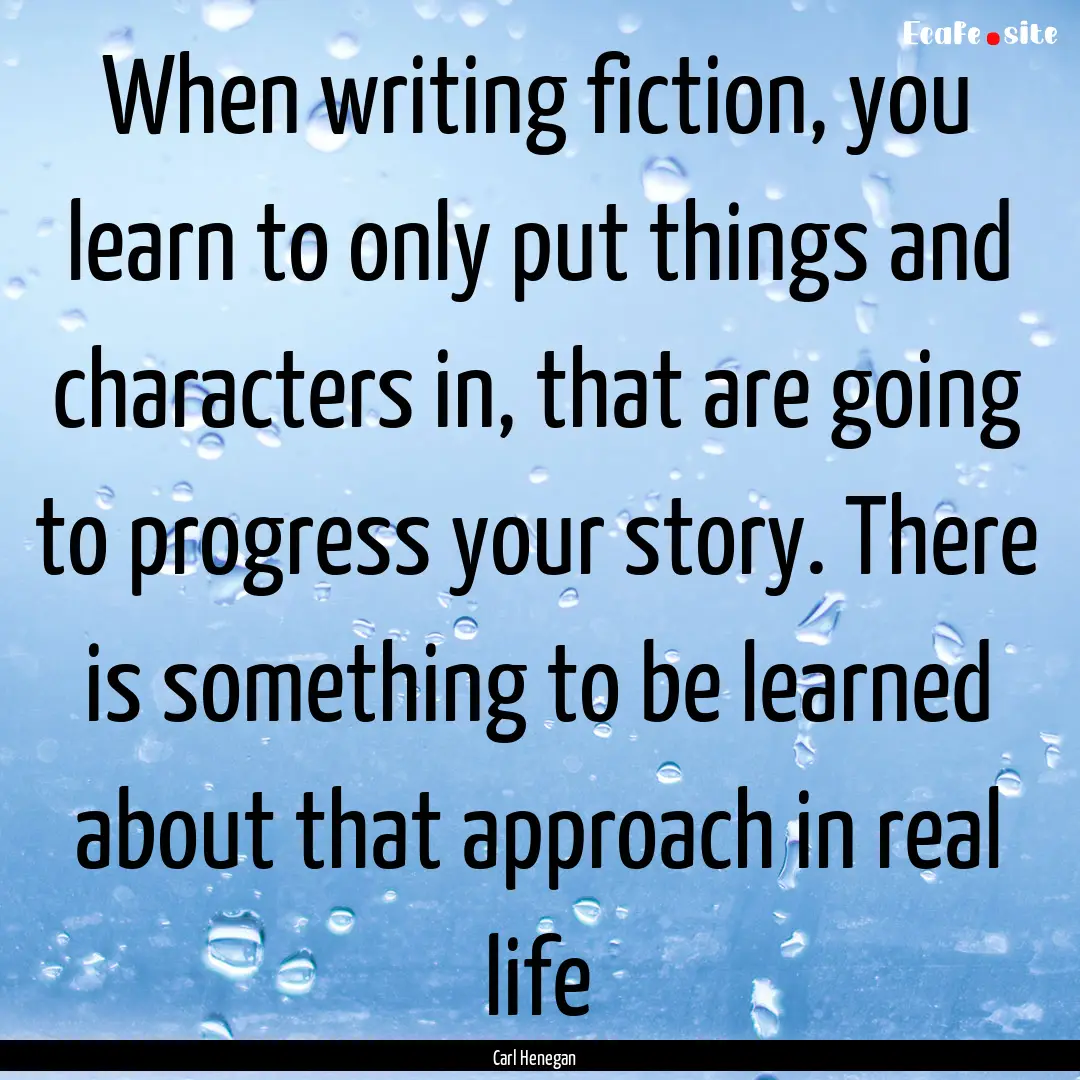 When writing fiction, you learn to only put.... : Quote by Carl Henegan