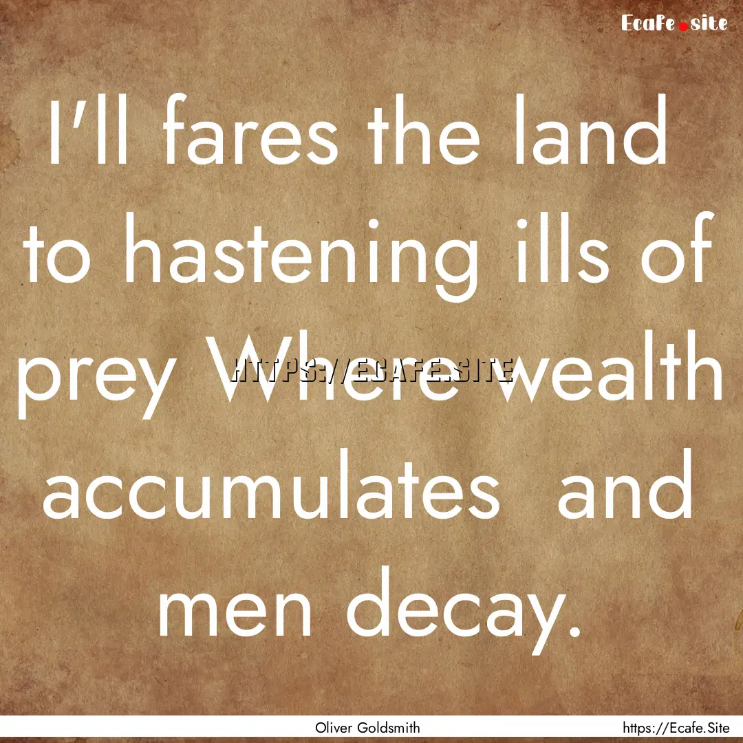 I'll fares the land to hastening ills of.... : Quote by Oliver Goldsmith