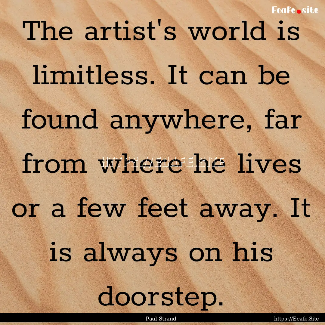 The artist's world is limitless. It can be.... : Quote by Paul Strand