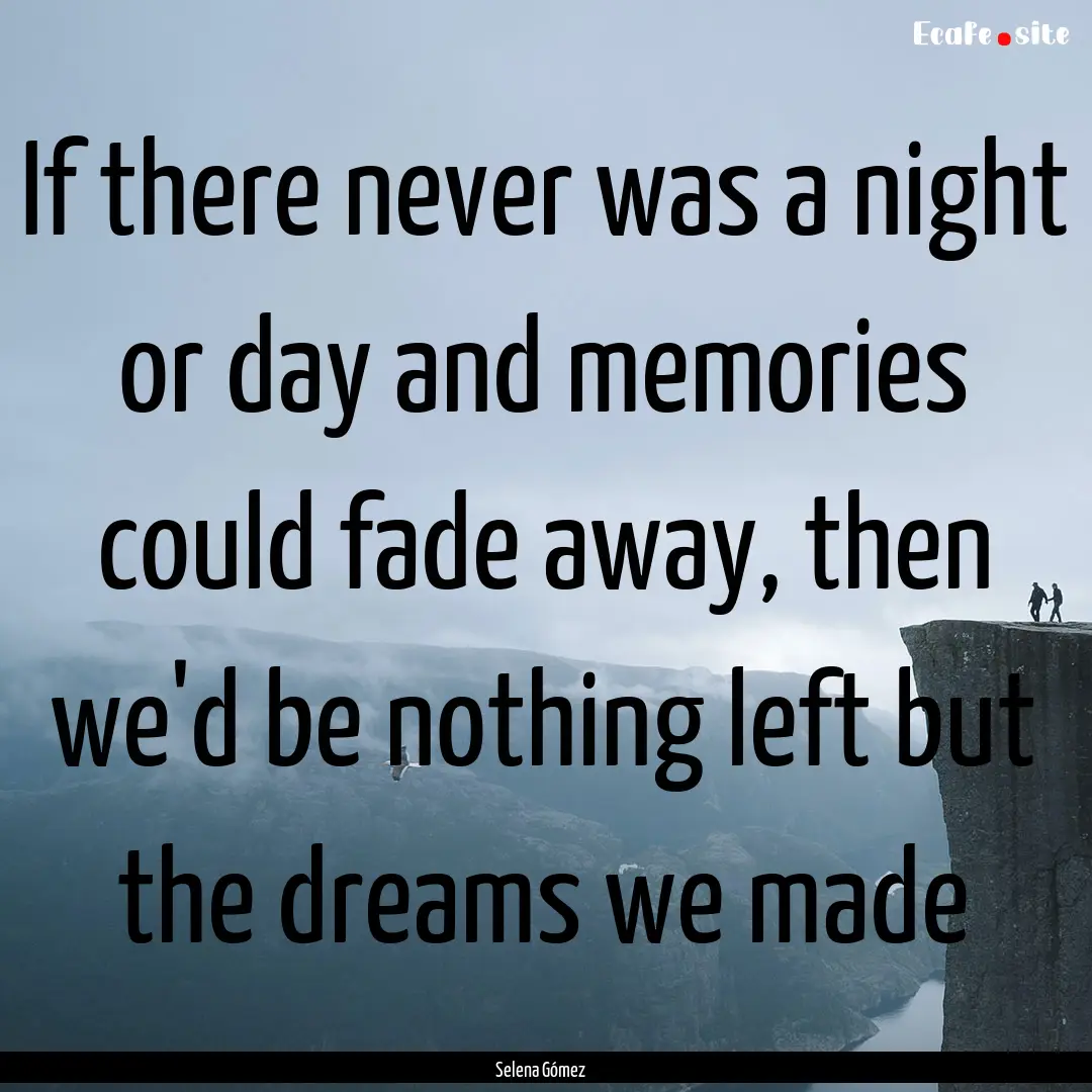 If there never was a night or day and memories.... : Quote by Selena Gómez