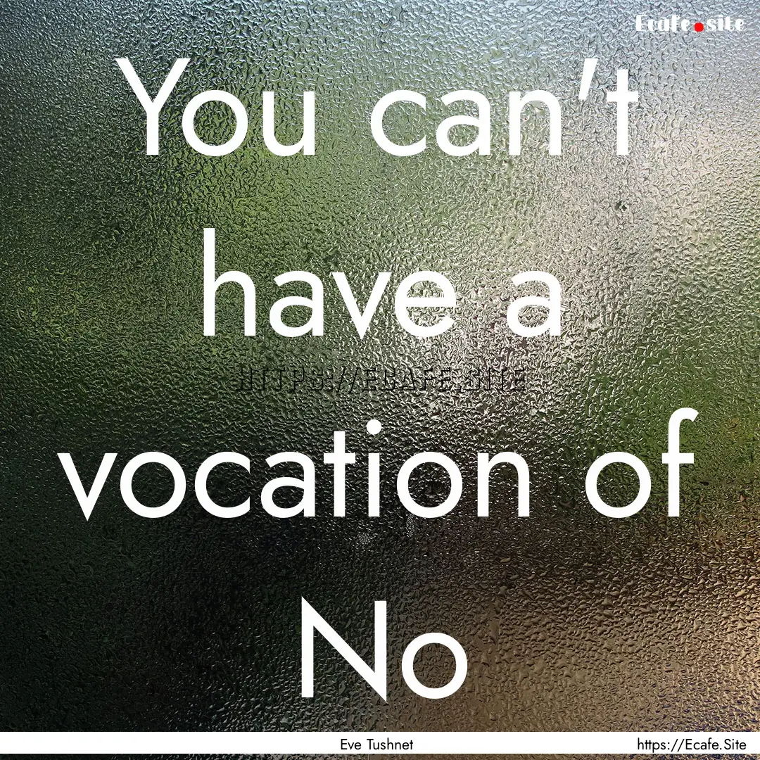 You can't have a vocation of No : Quote by Eve Tushnet