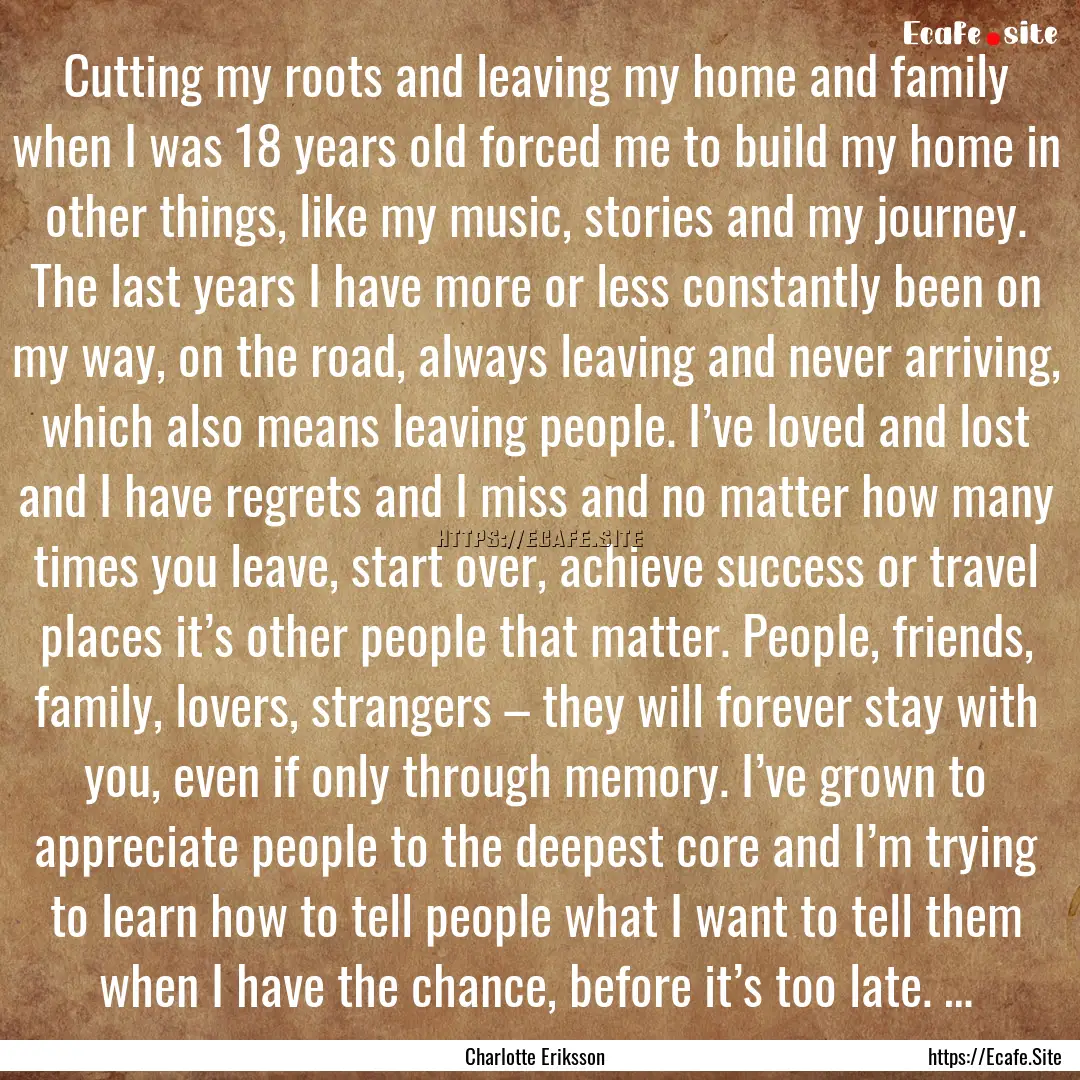 Cutting my roots and leaving my home and.... : Quote by Charlotte Eriksson