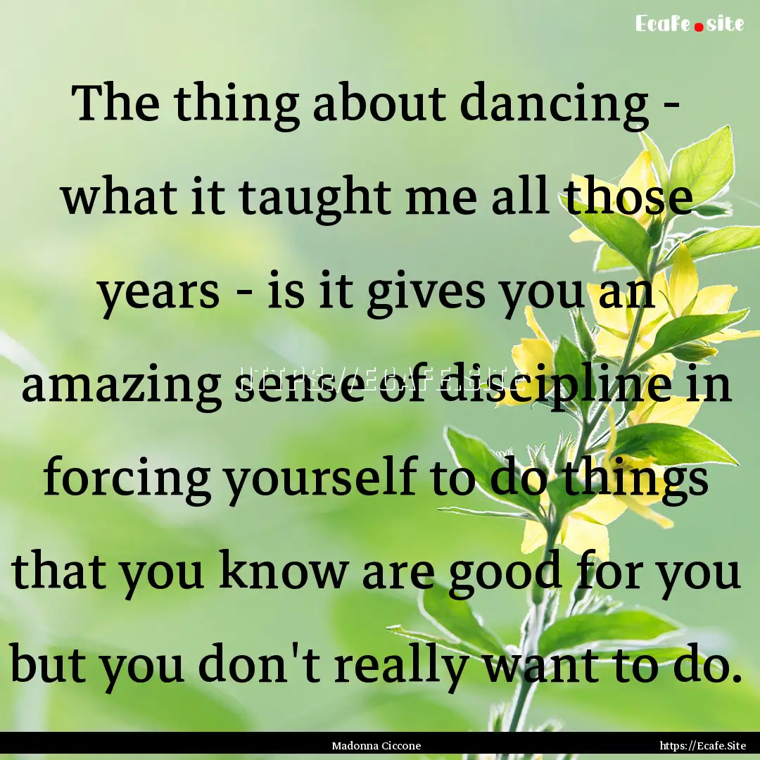 The thing about dancing - what it taught.... : Quote by Madonna Ciccone