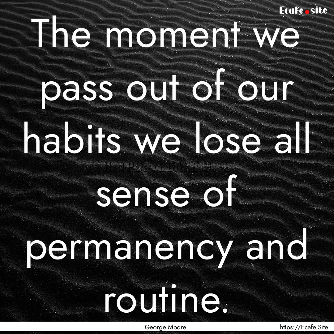 The moment we pass out of our habits we lose.... : Quote by George Moore