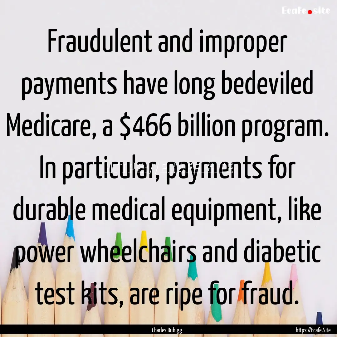 Fraudulent and improper payments have long.... : Quote by Charles Duhigg