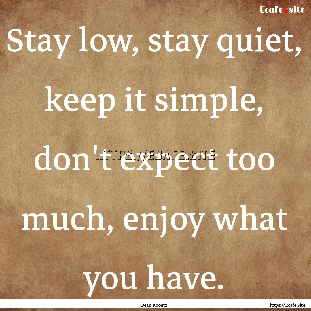 Stay low, stay quiet, keep it simple, don't.... : Quote by Dean Koontz