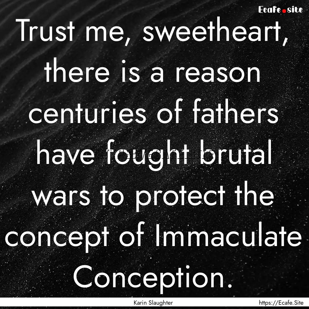 Trust me, sweetheart, there is a reason centuries.... : Quote by Karin Slaughter