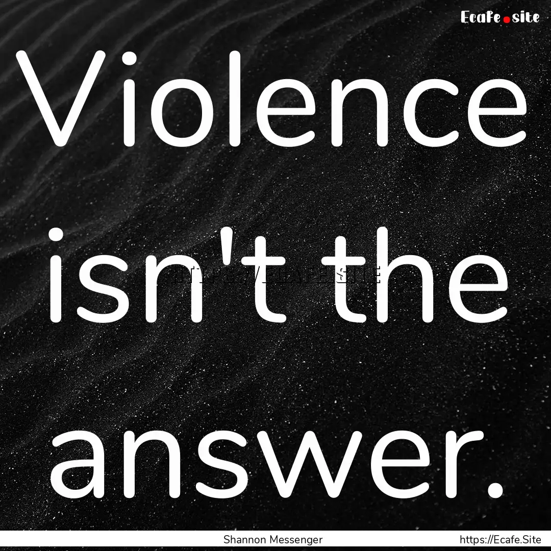 Violence isn't the answer. : Quote by Shannon Messenger