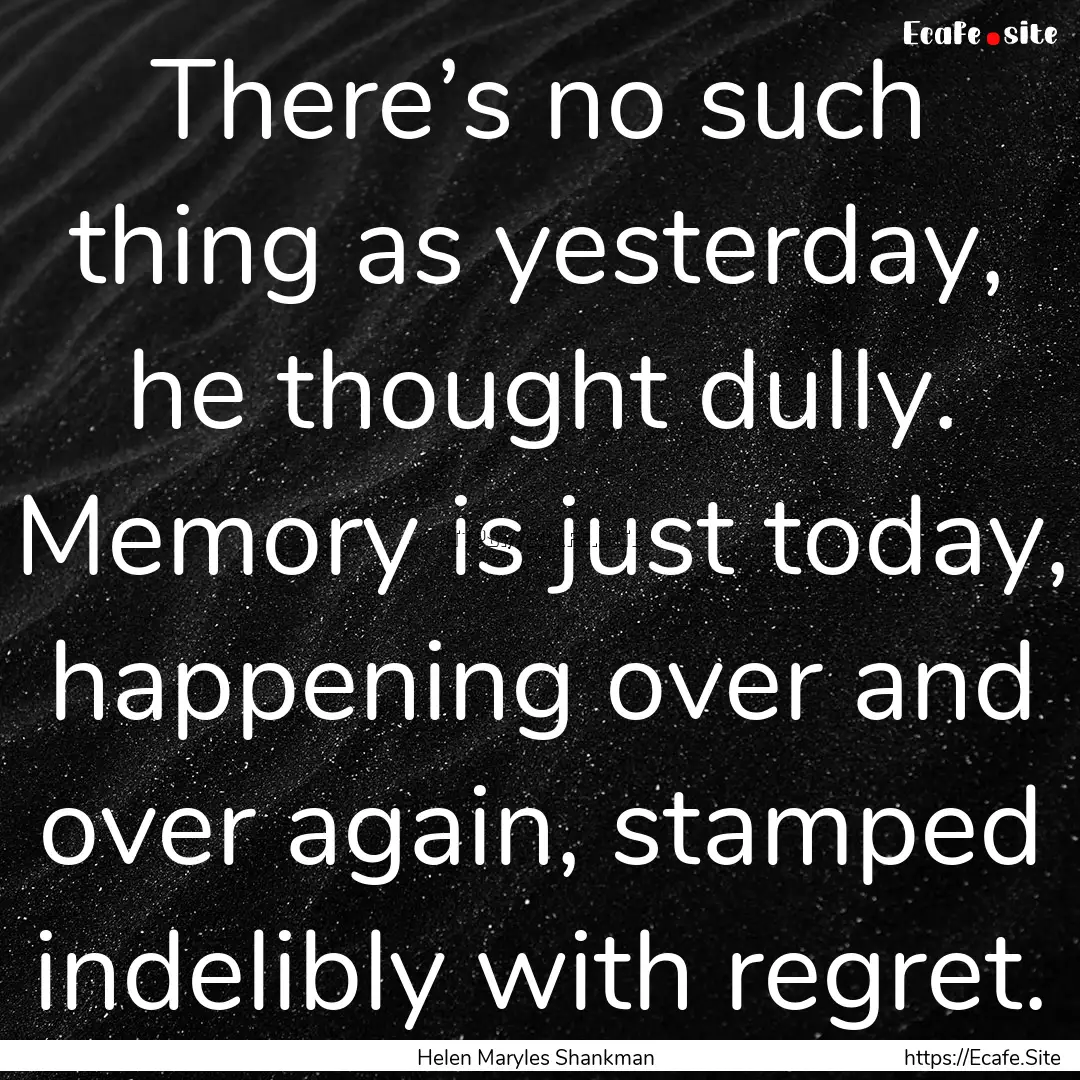 There’s no such thing as yesterday, he.... : Quote by Helen Maryles Shankman