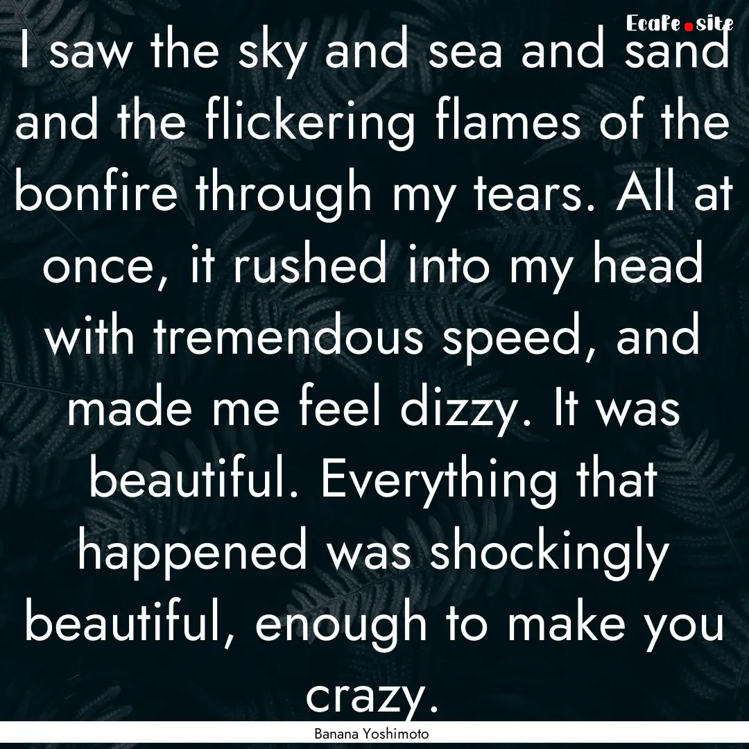 I saw the sky and sea and sand and the flickering.... : Quote by Banana Yoshimoto