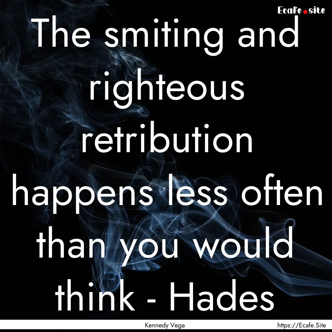 The smiting and righteous retribution happens.... : Quote by Kennedy Vega