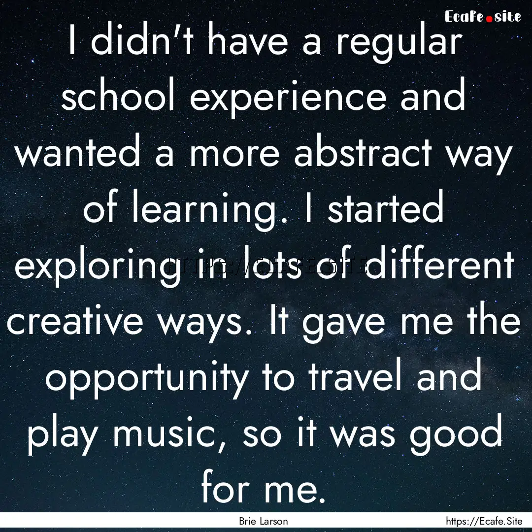 I didn't have a regular school experience.... : Quote by Brie Larson