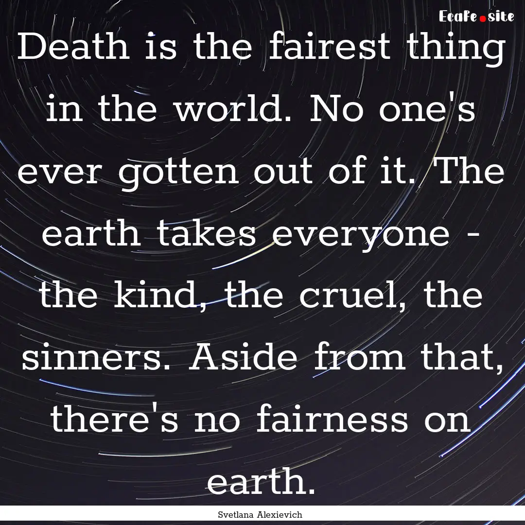 Death is the fairest thing in the world..... : Quote by Svetlana Alexievich