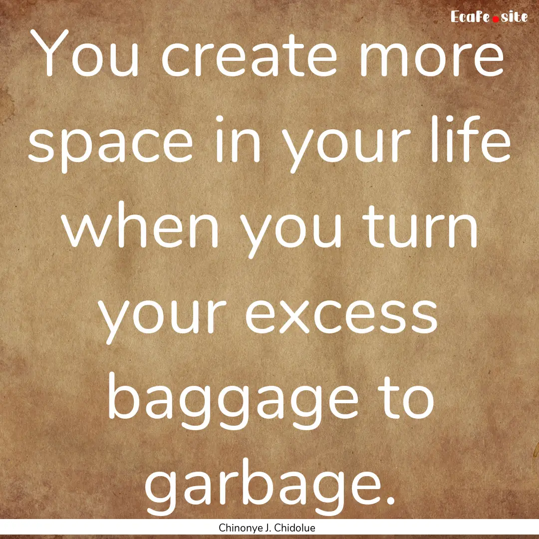 You create more space in your life when you.... : Quote by Chinonye J. Chidolue