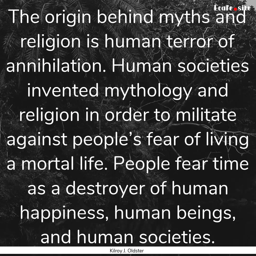 The origin behind myths and religion is human.... : Quote by Kilroy J. Oldster