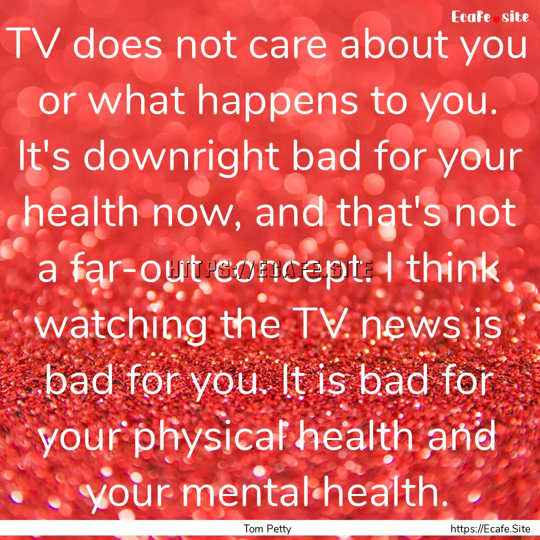 TV does not care about you or what happens.... : Quote by Tom Petty