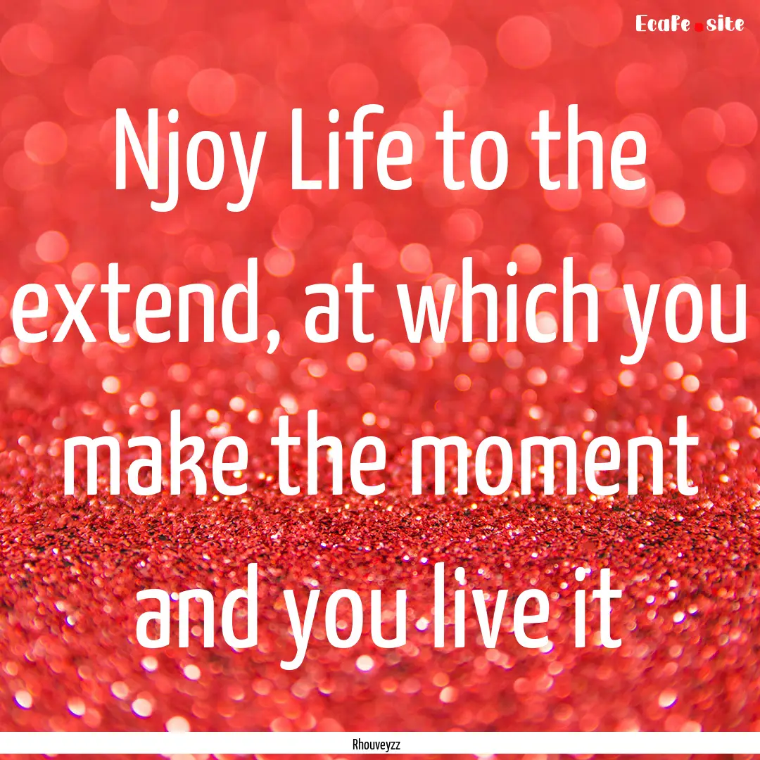 Njoy Life to the extend, at which you make.... : Quote by Rhouveyzz