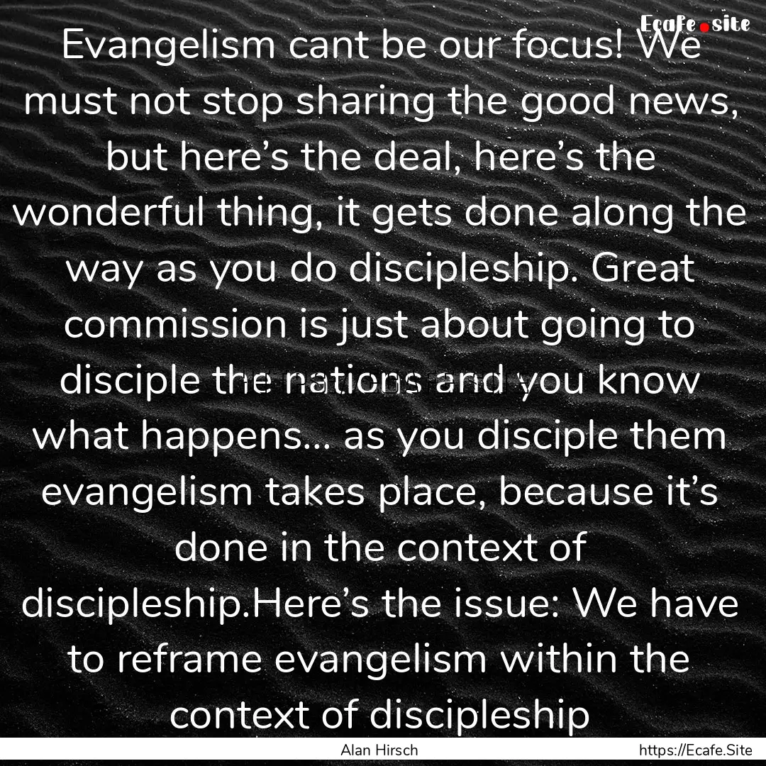 Evangelism cant be our focus! We must not.... : Quote by Alan Hirsch