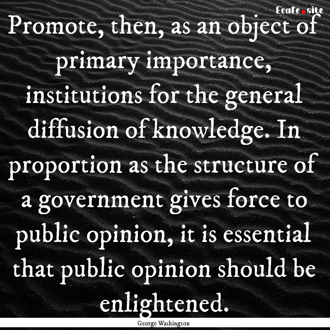 Promote, then, as an object of primary importance,.... : Quote by George Washington