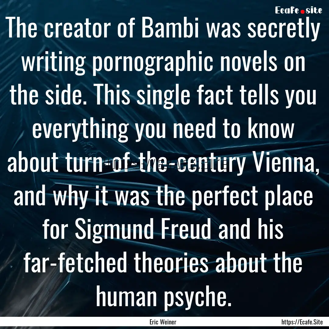 The creator of Bambi was secretly writing.... : Quote by Eric Weiner