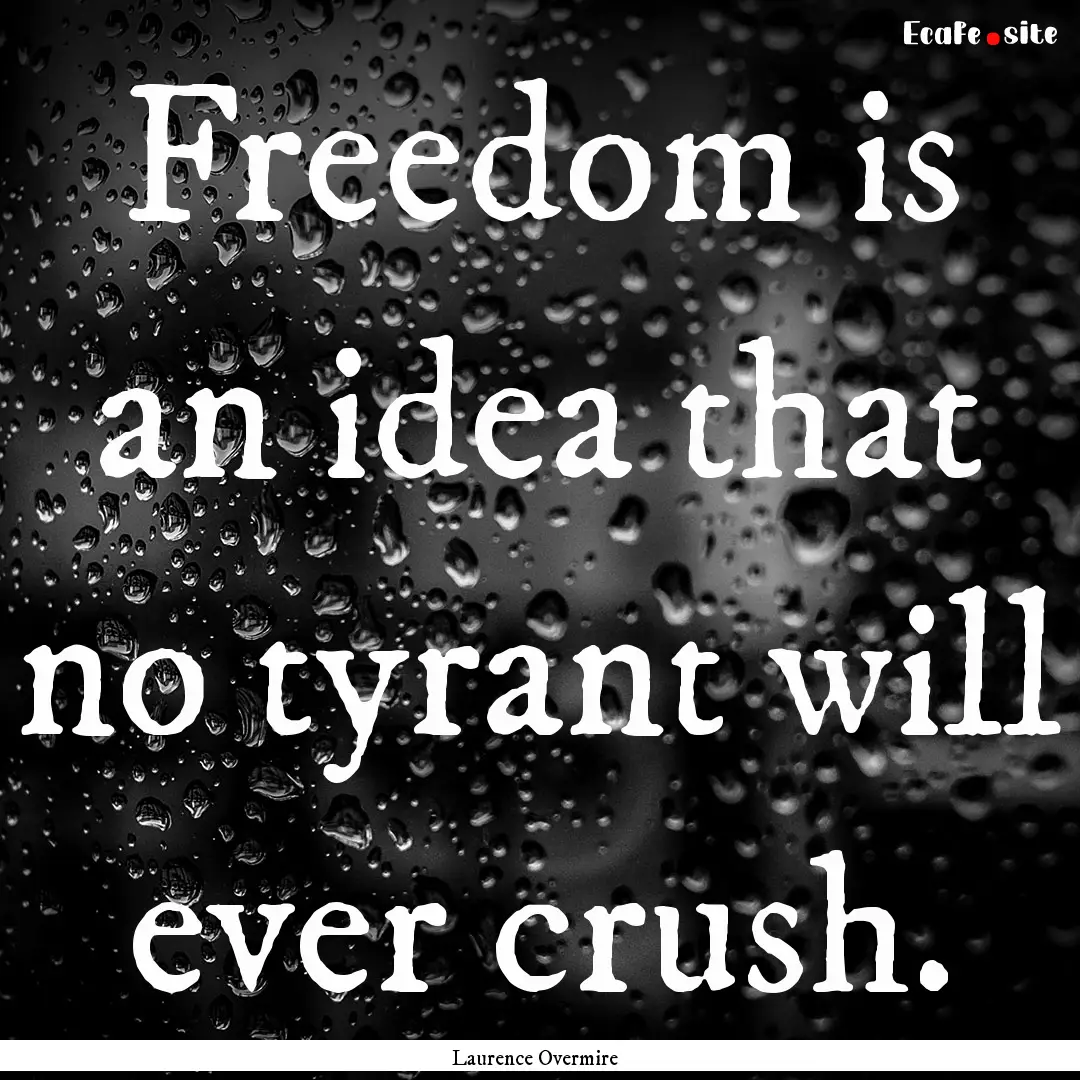 Freedom is an idea that no tyrant will ever.... : Quote by Laurence Overmire